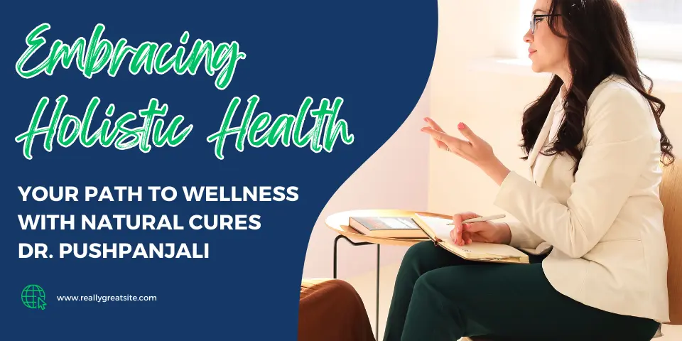 Embracing Holistic Health Your Path to Wellness with Natural Cures Dr. Pushpanjali